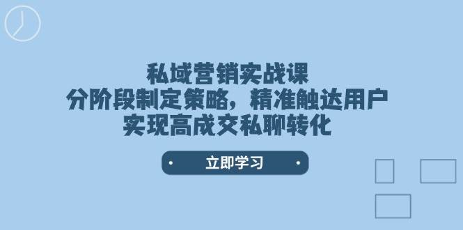 私域营销实战课，分阶段制定策略，精准触达用户，实现高成交私聊转化-云泽轻创网