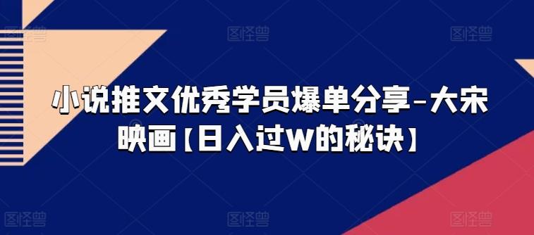 小说推文优秀学员爆单分享-大宋映画【日入过W的秘诀】-云泽轻创网