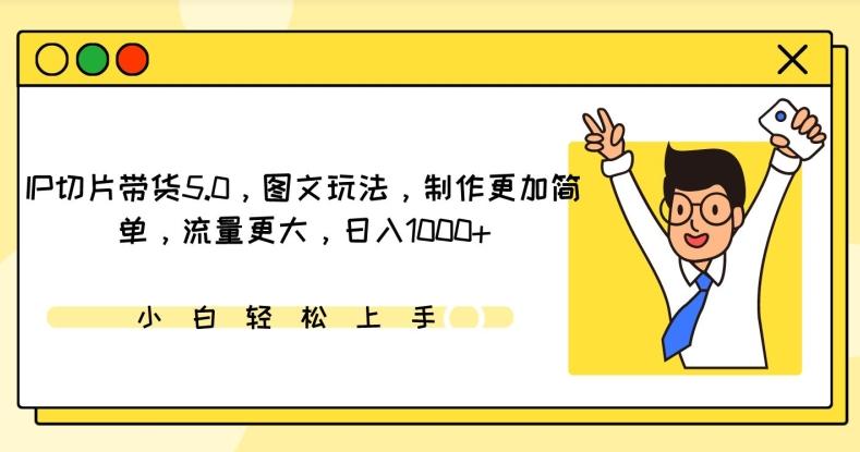 IP切片带货5.0，图文玩法，制作更加简单，流量更大，日入1000+【揭秘】-云泽轻创网