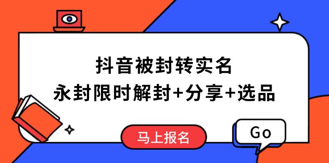 抖音被封转实名攻略，永久封禁也能限时解封，分享解封后高效选品技巧-云泽轻创网