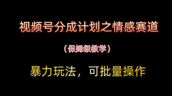 视频号分成计划之情感赛道暴力玩法，可批量操作，保姆级教学-云泽轻创网