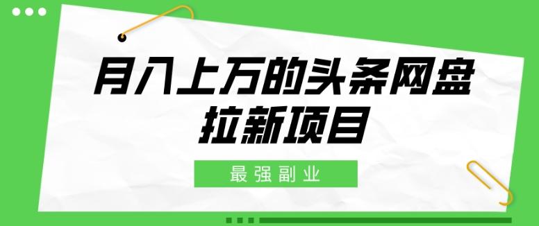 最强副业，月入上万的头条网盘拉新项目，小白新手轻松上手-云泽轻创网