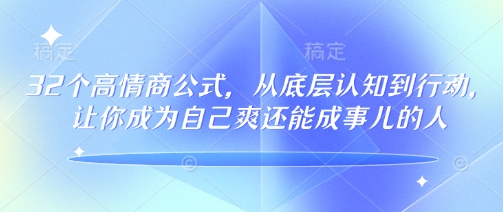32个高情商公式，​从底层认知到行动，让你成为自己爽还能成事儿的人，133节完整版-云泽轻创网