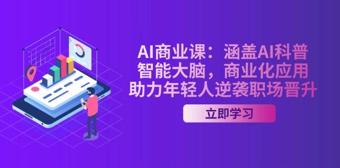 AI商业课:涵盖AI科普,智能大脑,商业化应用,助力年轻人逆袭职场晋升-云泽轻创网