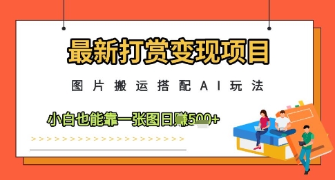 最新打赏变现项目，图片搬运搭配AI玩法，小白也能靠一张图日入5张-云泽轻创网