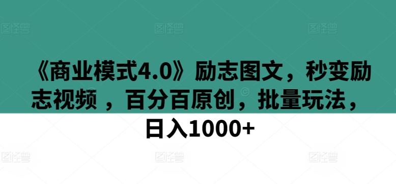 《商业模式4.0》励志图文，秒变励志视频 ，百分百原创，批量玩法，日入1000+【揭秘】-云泽轻创网