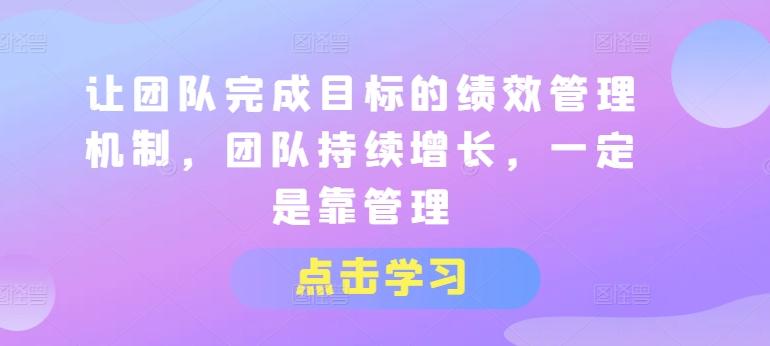 让团队完成目标的绩效管理机制，团队持续增长，一定是靠管理-云泽轻创网