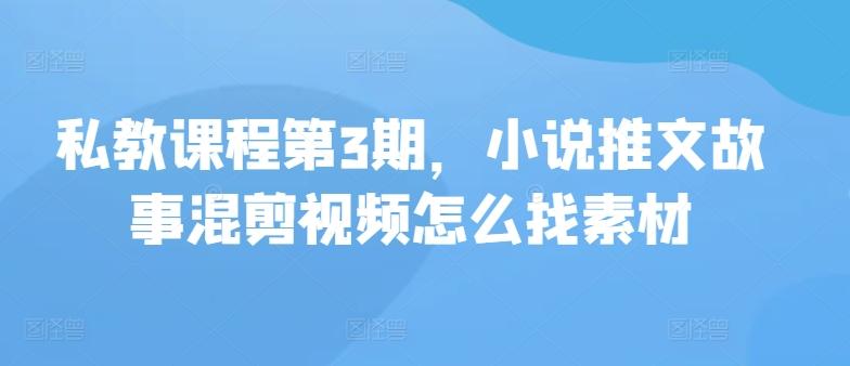 私教课程第3期，小说推文故事混剪视频怎么找素材-云泽轻创网