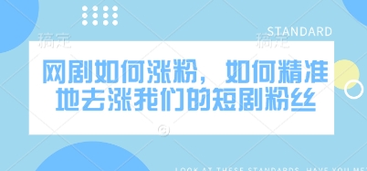网剧如何涨粉，如何精准地去涨我们的短剧粉丝-云泽轻创网