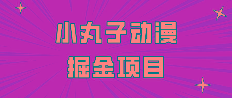 日入300的小丸子动漫掘金项目，简单好上手，适合所有朋友操作！-云泽轻创网