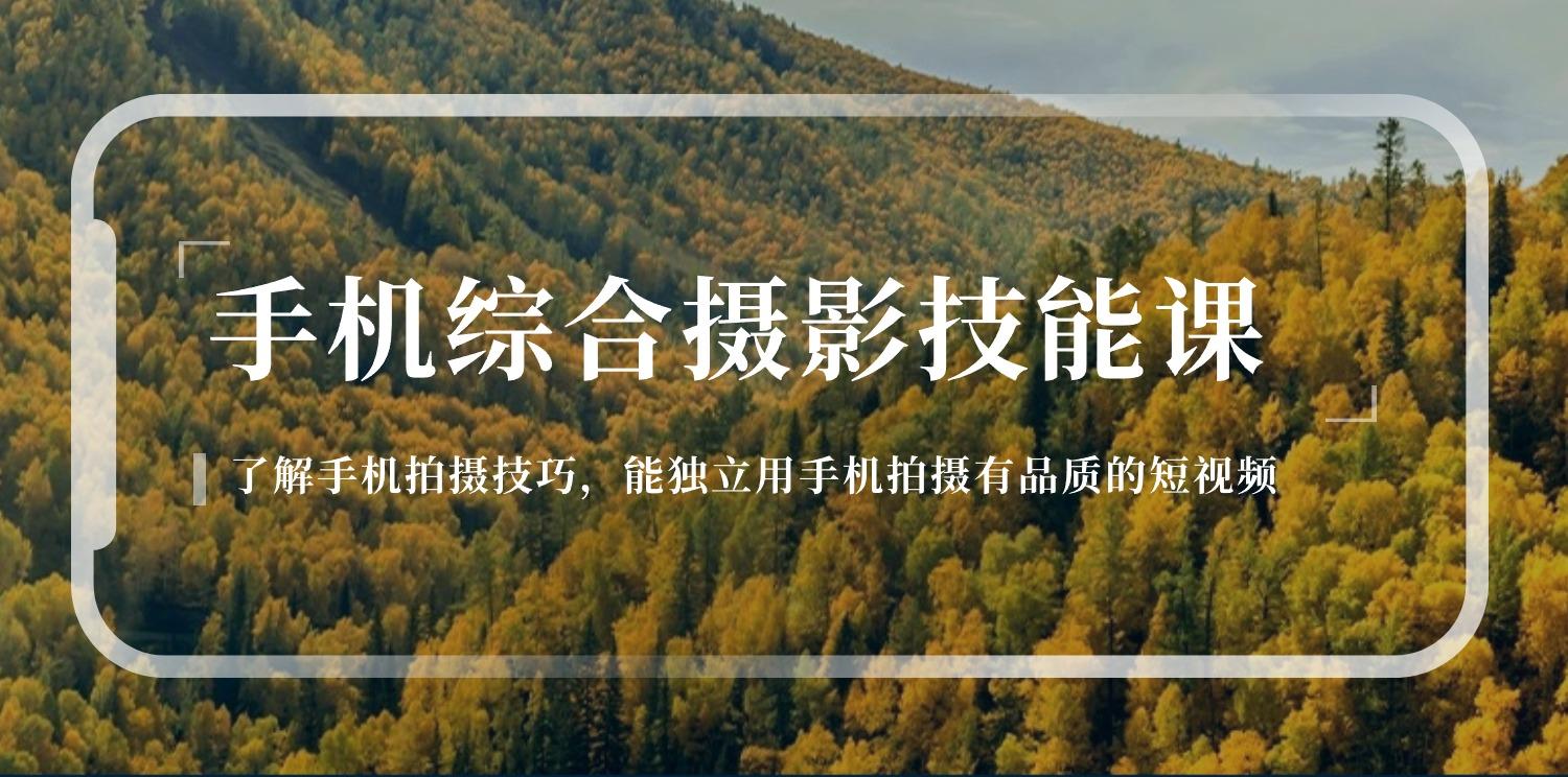 手机综合摄影技能课：学习手机拍摄技巧，用手机拍摄有品质短视频-126节-云泽轻创网