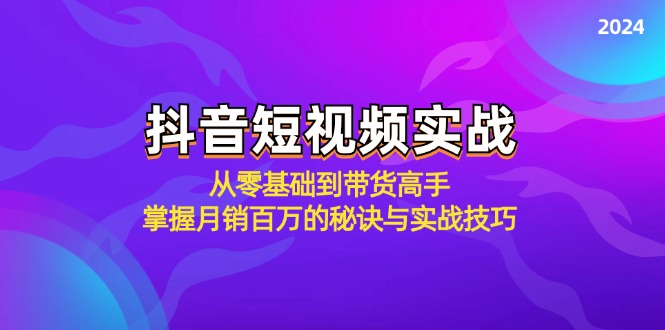 抖音短视频实战：从零基础到带货高手，掌握月销百万的秘诀与实战技巧-云泽轻创网