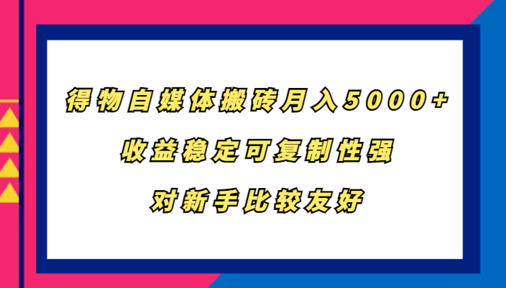 得物自媒体搬砖，月入5000+，收益稳定可复制性强，对新手比较友好-云泽轻创网