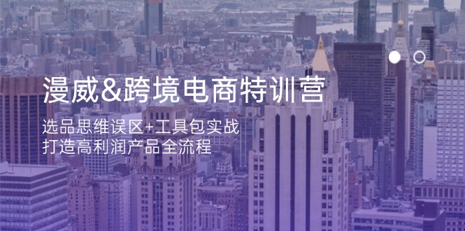 漫威 跨境电商特训营：选品思维误区+工具包实战，打造高利润产品全流程-云泽轻创网