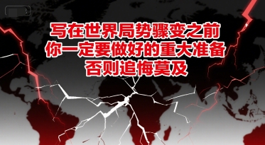 付费文章：写在世界局势骤变之前，你一定要做好的重大准备，否则追悔莫及-云泽轻创网