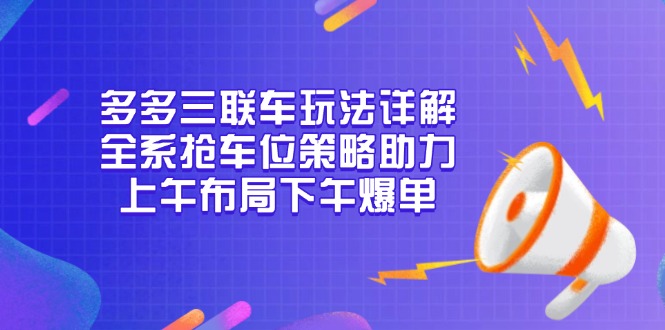 多多三联车玩法详解，全系抢车位策略助力，上午布局下午爆单-云泽轻创网