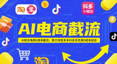 AI电商截流项目，AI结合电商0成本截流，助力淘宝多多抖店无货源0成本起店-云泽轻创网