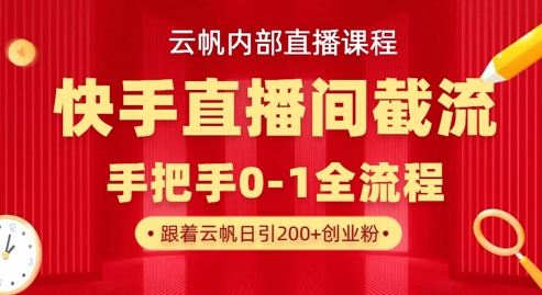 云帆内部直播课·快手直播间截流玩法，日引100+创业粉-云泽轻创网