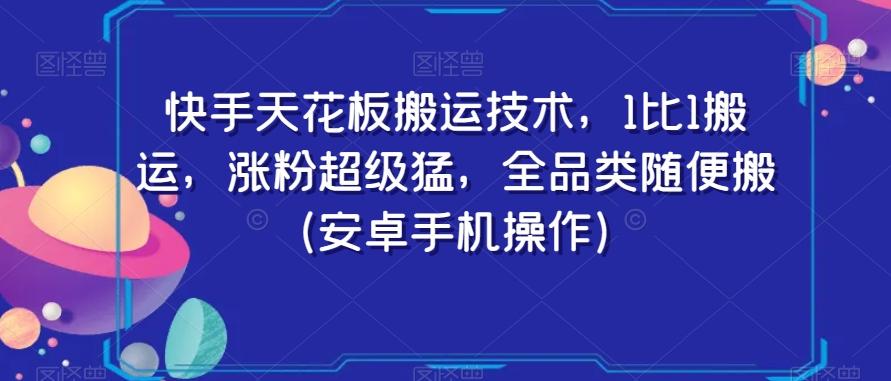 快手天花板搬运技术，1比1搬运，涨粉超级猛，全品类随便搬（安卓手机操作）-云泽轻创网