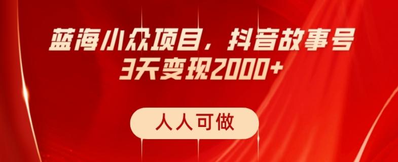 蓝海小众项目，抖音故事号，三天变现2000+，人人可做！-云泽轻创网
