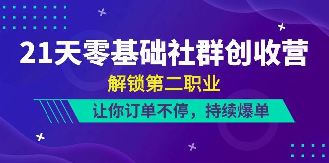 21天零基础社群创收营，解锁第二职业，让你订单不停，持续爆单(22节)-云泽轻创网