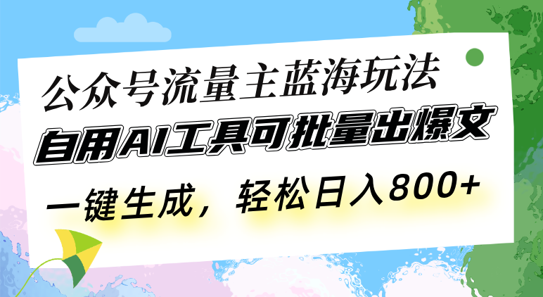 公众号流量主蓝海玩法 自用AI工具可批量出爆文，一键生成，轻松日入800-云泽轻创网