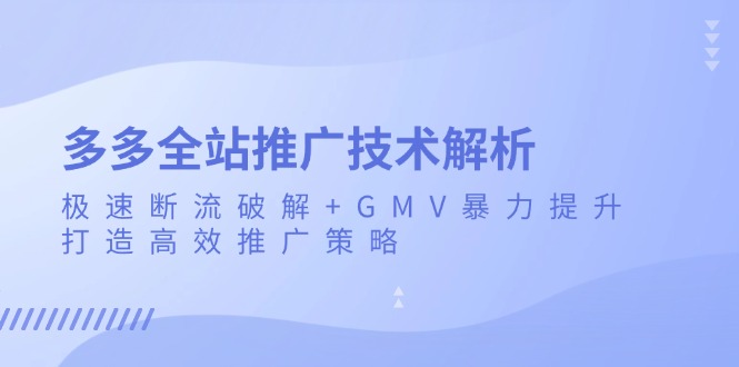 多多全站推广技术解析：极速断流破解+GMV暴力提升，打造高效推广策略-云泽轻创网