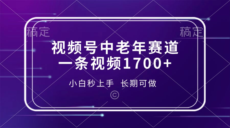 视频号中老年赛道，一条视频1700+，小白秒上手，长期可做-云泽轻创网