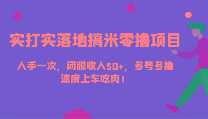 实打实落地搞米零撸项目，人手一次，闭眼收入50+，多号多撸，速度上车吃肉！-云泽轻创网