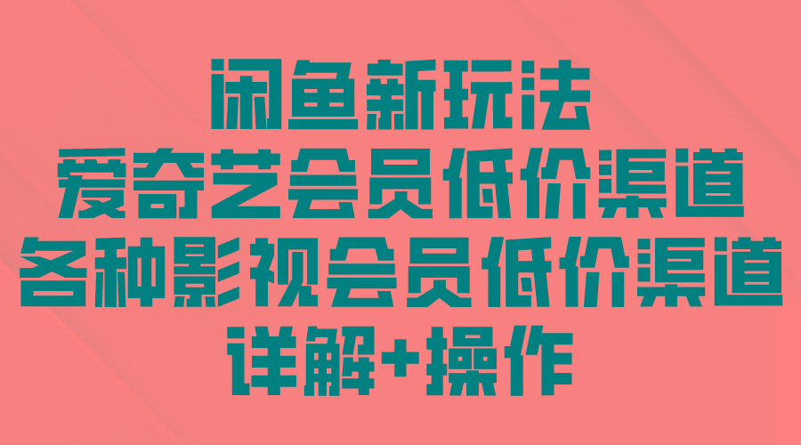 (9950期)闲鱼新玩法，爱奇艺会员低价渠道，各种影视会员低价渠道详解-云泽轻创网