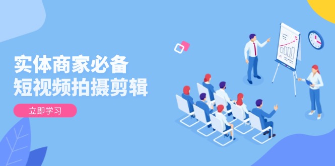 实体商家必备！短视频拍摄剪辑，从基础到进阶 全面提升视频质量与获客效果-云泽轻创网