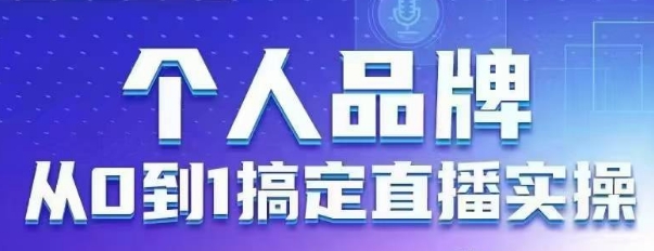 个人品牌：从0到1搞定直播实操，用直播为你的个人品牌赋能，六大实操板块，放大个人影响力-云泽轻创网