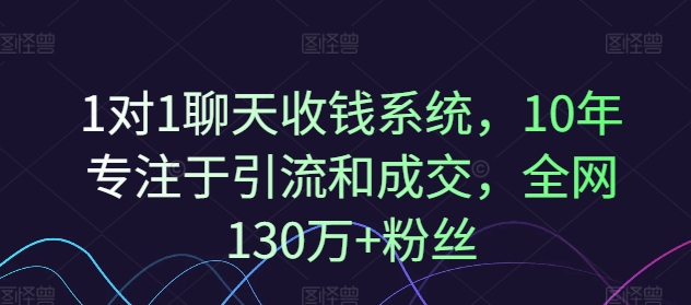 1对1聊天收钱系统，10年专注于引流和成交，全网130万+粉丝-云泽轻创网