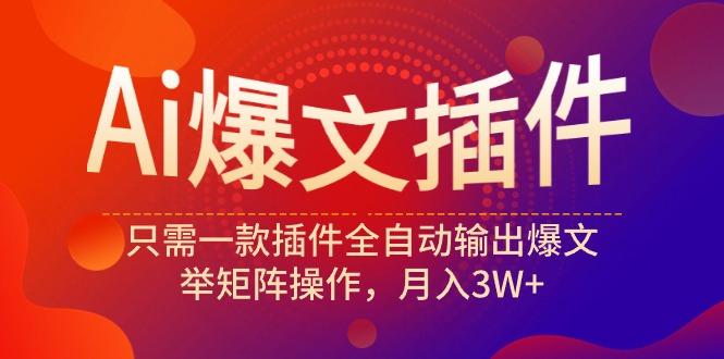(9725期)Ai爆文插件，只需一款插件全自动输出爆文，举矩阵操作，月入3W+-云泽轻创网