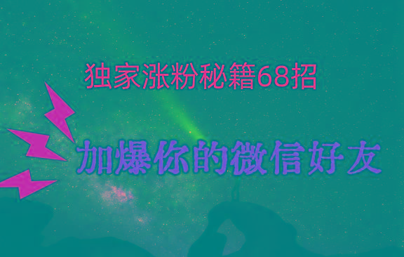 独家引流秘籍68招，深藏多年的压箱底，效果惊人，加爆你的微信好友！-云泽轻创网