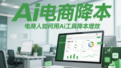 Ai电商降本增效线上课，电商人如何用Ai工具降本增效-云泽轻创网
