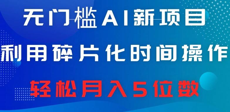 无门槛AI新项目，利用碎片化时间操作，日入600+，轻松月入5位数-云泽轻创网