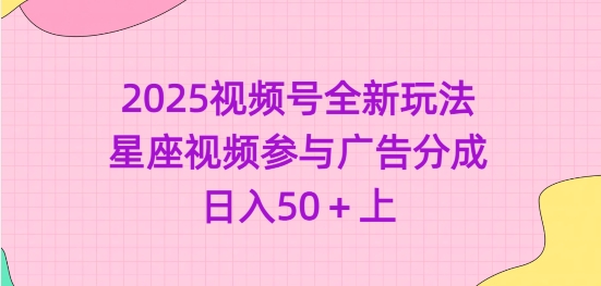 2025视频号全新玩法-星座视频参与广告分成，日入50+上-云泽轻创网