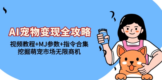 AI宠物变现全攻略：视频教程+MJ参数+指令合集，挖掘萌宠市场无限商机-云泽轻创网