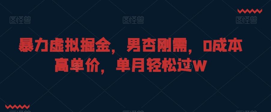 暴力虚拟掘金，男杏刚需，0成本高单价，单月轻松过W【揭秘】-云泽轻创网