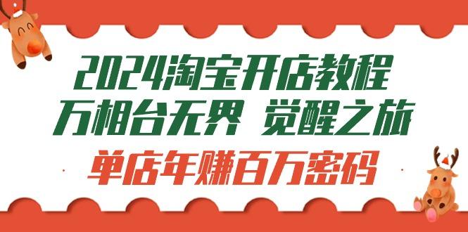 (9799期)2024淘宝开店教程-万相台无界 觉醒-之旅：单店年赚百万密码(99节视频课)-云泽轻创网