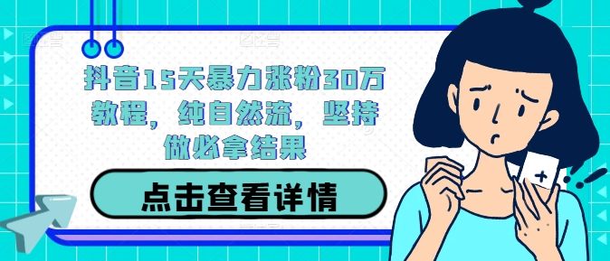 抖音15天暴力涨粉30万教程，纯自然流，坚持做必拿结果-云泽轻创网