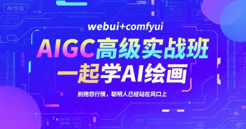 AIGC高级实战班，webui+comfyui，一起学AI绘画，别抱怨行情，聪明人已经站在风口上-云泽轻创网