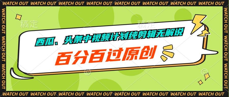 西瓜、头条中视频计划纯剪辑无解说，百分百过原创-云泽轻创网