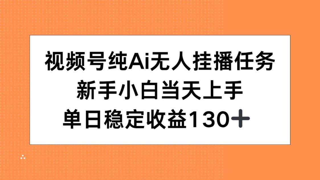 视频号纯AI无人挂播任务，新手小白当天上手，单日稳定收益130+-云泽轻创网