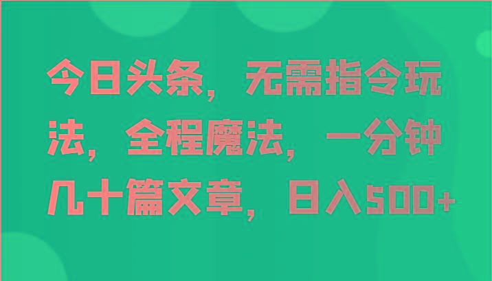 今日头条，无需指令玩法，全程魔法，一分钟几十篇文章，日入500+-云泽轻创网