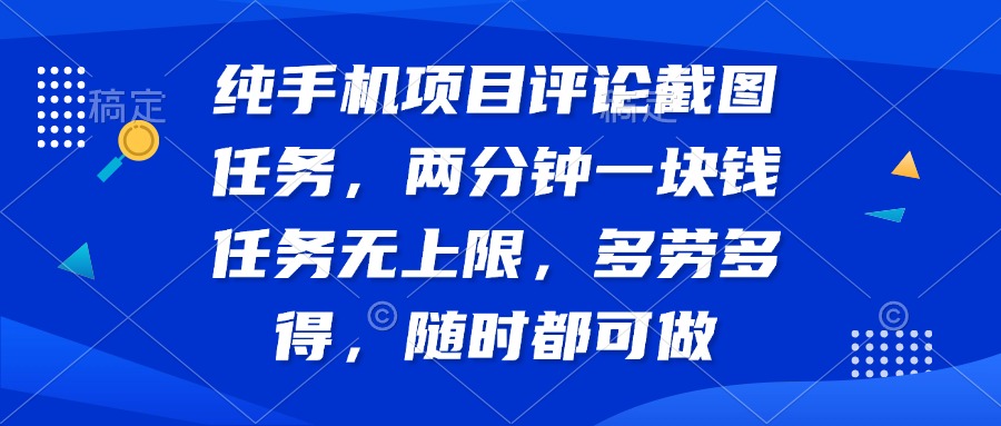 纯手机项目评论截图任务，两分钟一块钱 任务无上限多劳多得，随时随地…-云泽轻创网