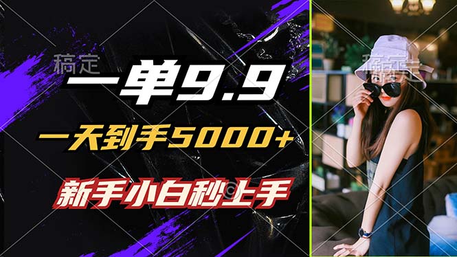 一单9.9，一天到手5000+，不挑人，小白当天上手，制作作品只需1分钟-云泽轻创网