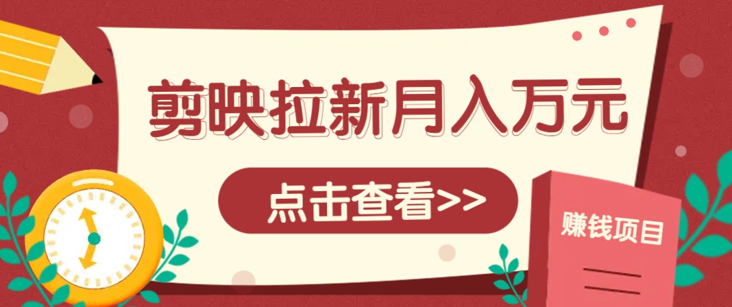 剪映拉新推广项目,5个粉丝就能操作,月入1w+超详细攻略!【附入口】-云泽轻创网