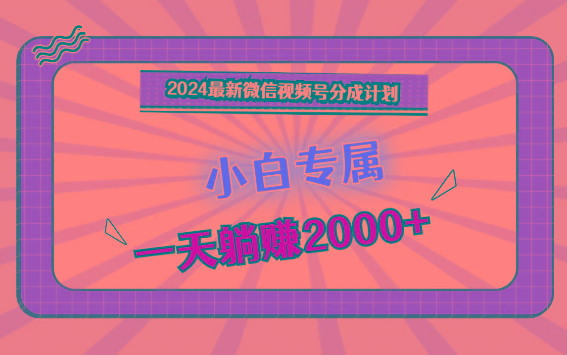 2024最新微信视频号分成计划，对新人友好，一天躺赚2000+-云泽轻创网